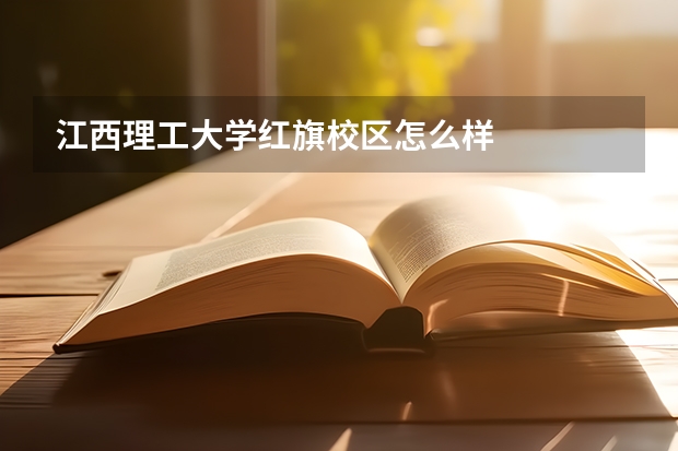 江西理工大学红旗校区怎么样