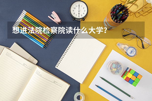 想进法院检察院读什么大学？