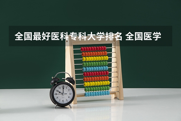 全国最好医科专科大学排名 全国医学类大学排名最新排名