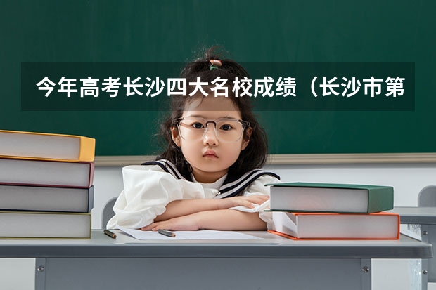 今年高考长沙四大名校成绩（长沙市第六中学高考成绩）