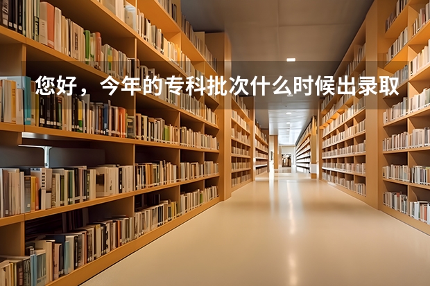 您好，今年的专科批次什么时候出录取结果？