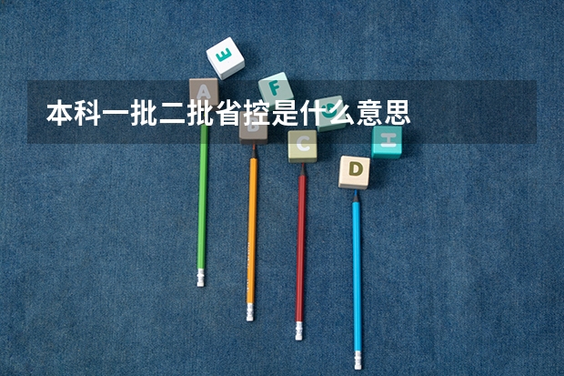 本科一批二批省控是什么意思
