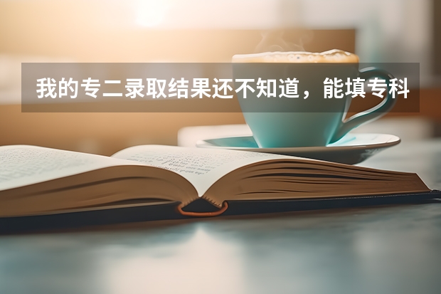 我的专二录取结果还不知道，能填专科提前批的征集志愿吗