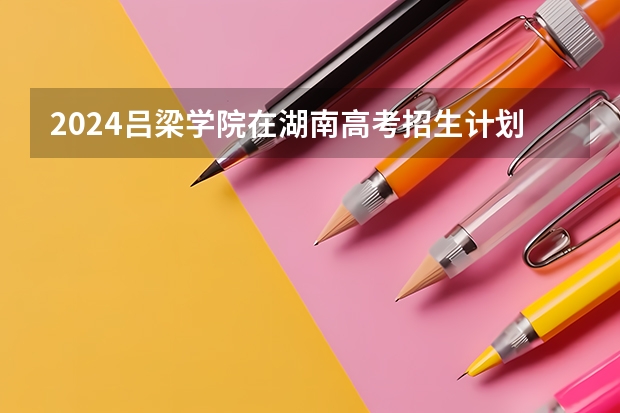 2024吕梁学院在湖南高考招生计划介绍