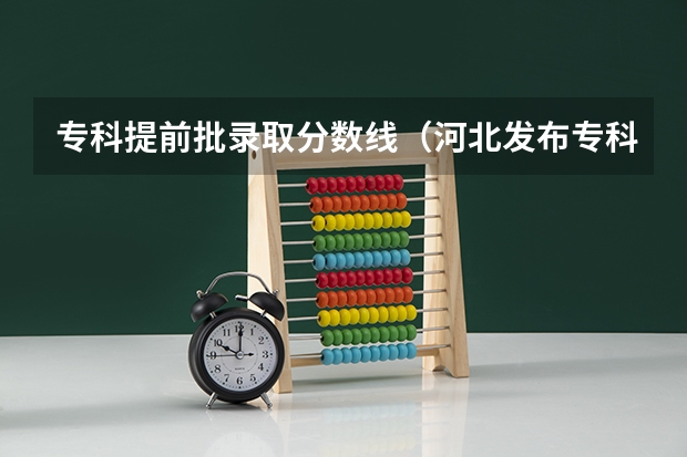 专科提前批录取分数线（河北发布专科提前批投档分数）