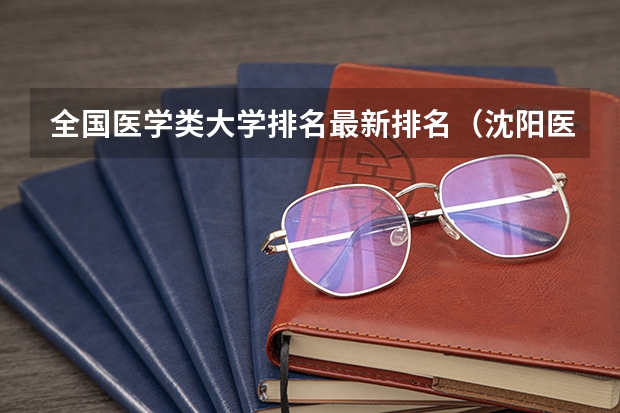 全国医学类大学排名最新排名（沈阳医大全国排名第几）