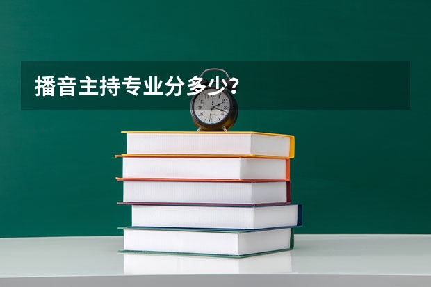 播音主持专业分多少？