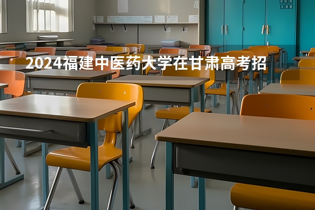 2024福建中医药大学在甘肃高考招生计划介绍
