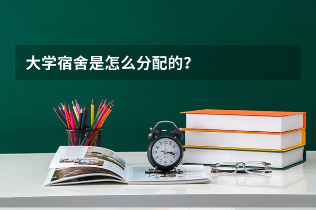 大学宿舍是怎么分配的？