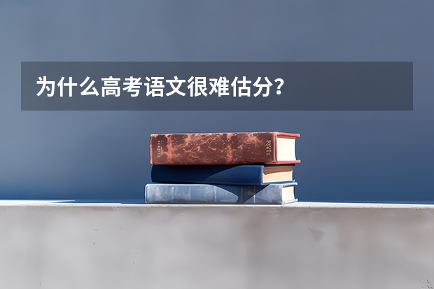 为什么高考语文很难估分？