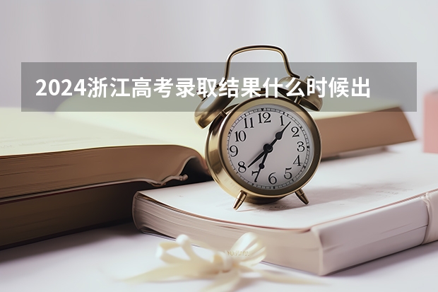 2024浙江高考录取结果什么时候出来 怎么查录取结果