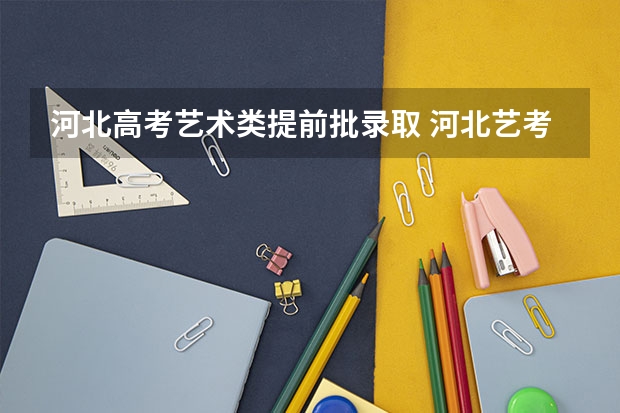 河北高考艺术类提前批录取 河北艺考综合分排名