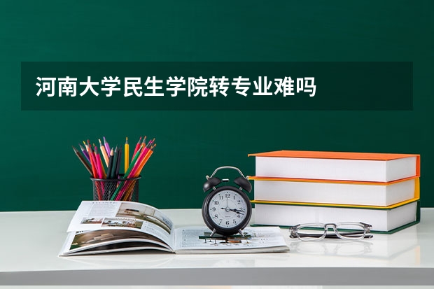 河南大学民生学院转专业难吗