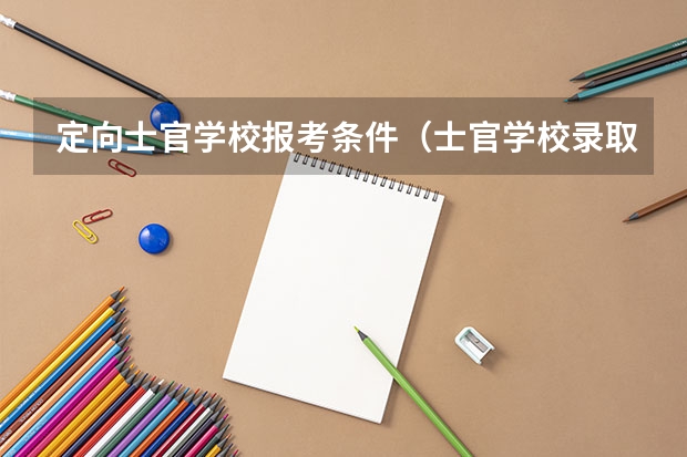 定向士官学校报考条件（士官学校录取时间）