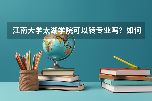 江南大学太湖学院可以转专业吗？如何规定的？急！谢谢！