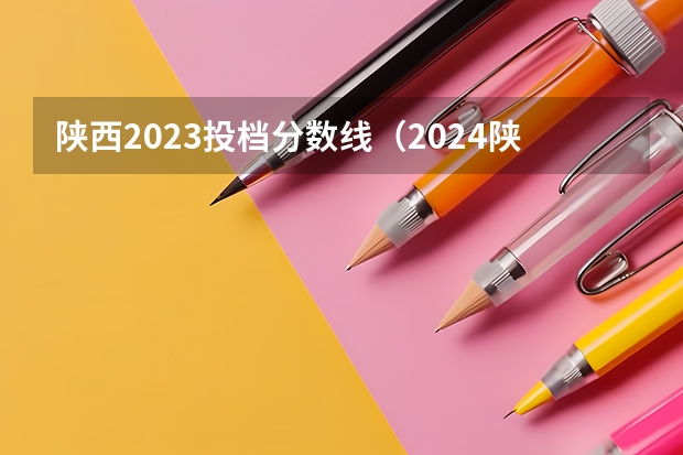 陕西2023投档分数线（2024陕西高考各批次分数线公布 （理科+文科））