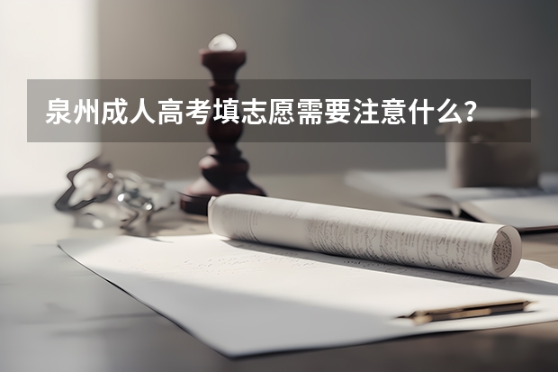 泉州成人高考填志愿需要注意什么？