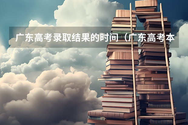 广东高考录取结果的时间（广东高考本科录取时间）