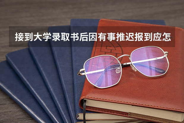 接到大学录取书后因有事推迟报到应怎么办