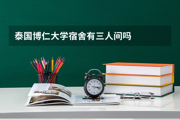 泰国博仁大学宿舍有三人间吗