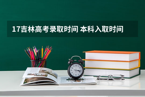 17吉林高考录取时间 本科入取时间