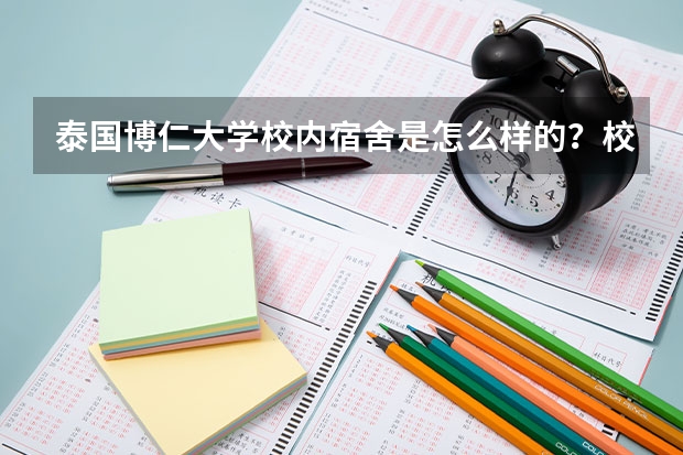 泰国博仁大学校内宿舍是怎么样的？校园生活丰富吗？