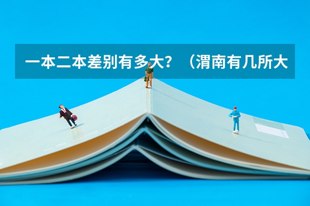 一本二本差别有多大？（渭南有几所大学？）