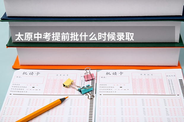 太原中考提前批什么时候录取