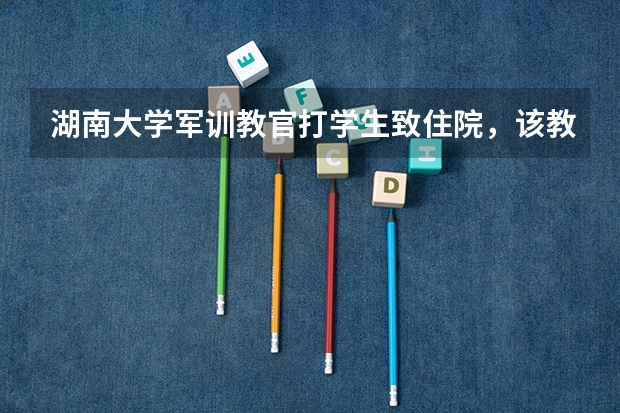 湖南大学军训教官打学生致住院，该教官需要承担哪些法律责任？