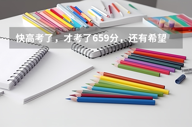 快高考了，才考了659分，还有希望上清华吗