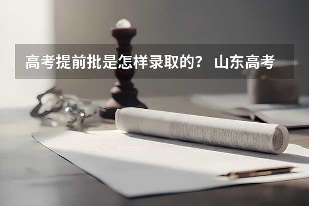 高考提前批是怎样录取的？ 山东高考提前批录取查询