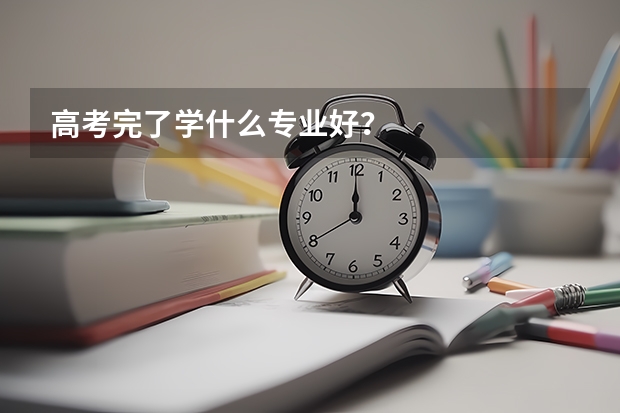 高考完了学什么专业好？