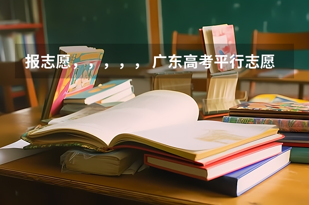报志愿，，，，， 广东高考平行志愿和征集志愿补录大学规则政策