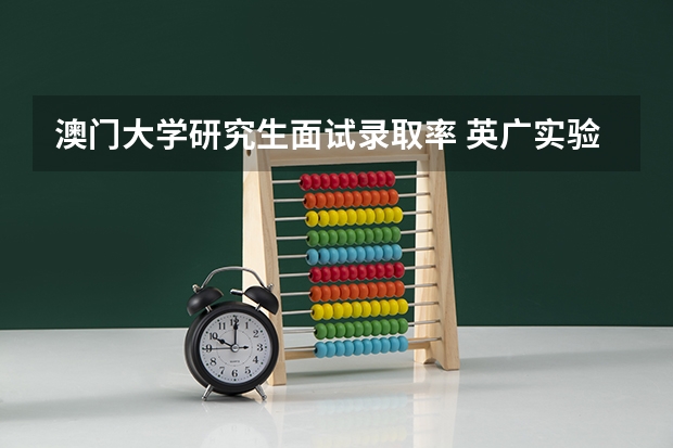 澳门大学研究生面试录取率 英广实验学校本科率