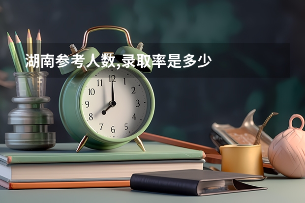湖南参考人数,录取率是多少