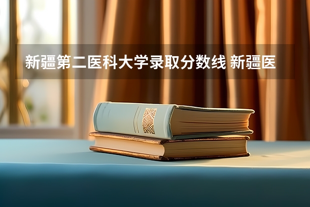 新疆第二医科大学录取分数线 新疆医科大学 近几年录取分数线？