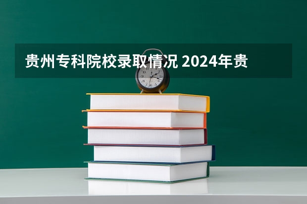 贵州专科院校录取情况 2024年贵州高考专科批录取分数线公布 物理：180历史：180