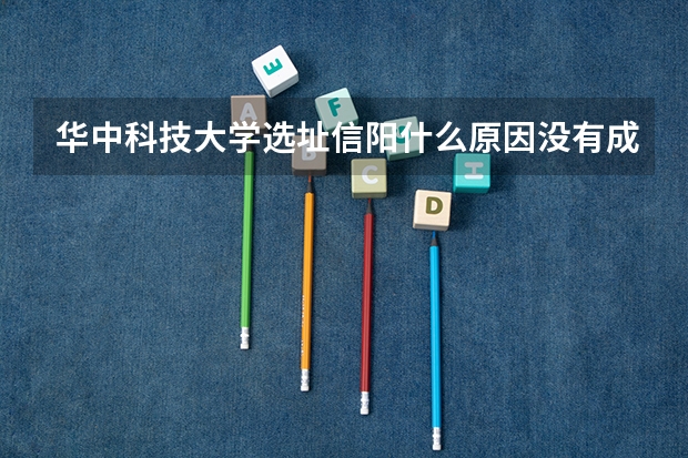 华中科技大学选址信阳什么原因没有成?