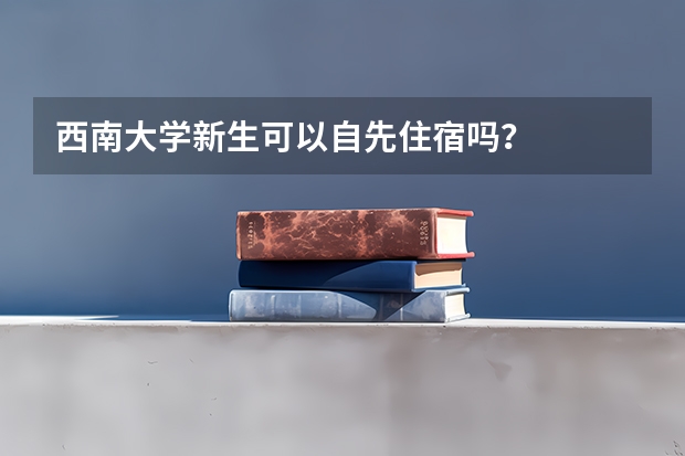 西南大学新生可以自先住宿吗？