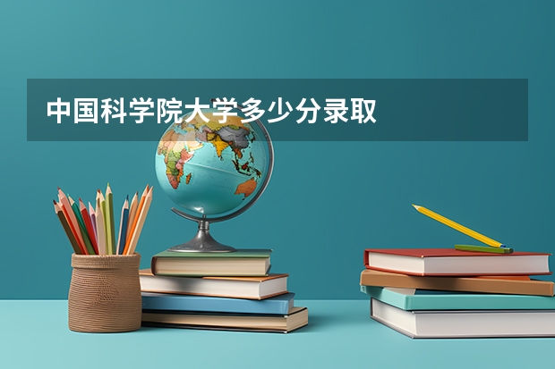 中国科学院大学多少分录取