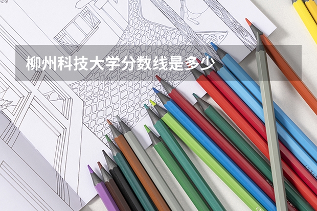 柳州科技大学分数线是多少