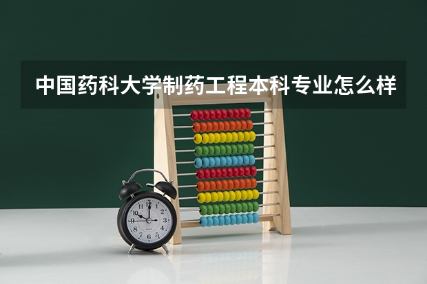中国药科大学制药工程本科专业怎么样？