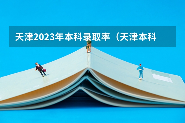 天津2023年本科录取率（天津本科率）