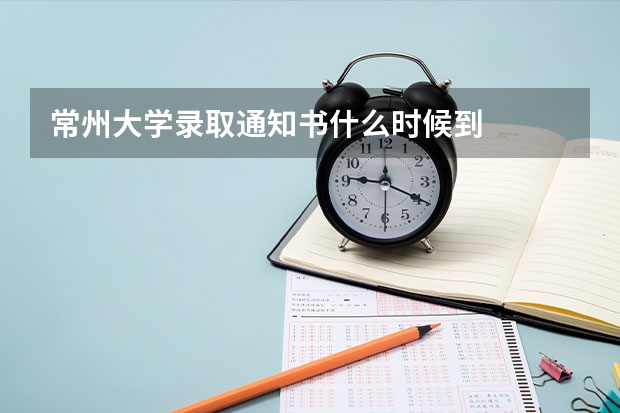 常州大学录取通知书什么时候到