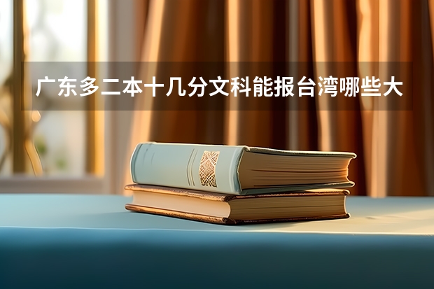 广东多二本十几分文科能报台湾哪些大学？