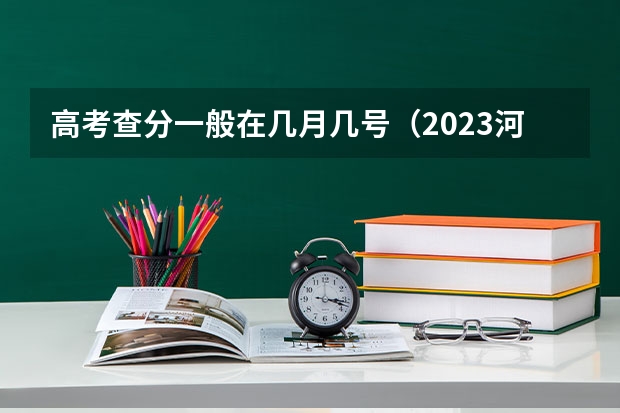 高考查分一般在几月几号（2023河北省高考出分时间）