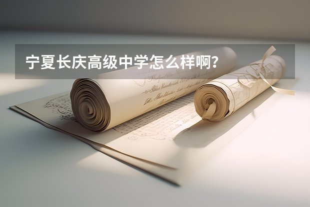 宁夏长庆高级中学怎么样啊？