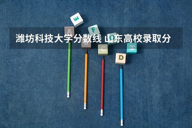 潍坊科技大学分数线 山东高校录取分数线排名
