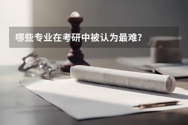 哪些专业在考研中被认为最难？