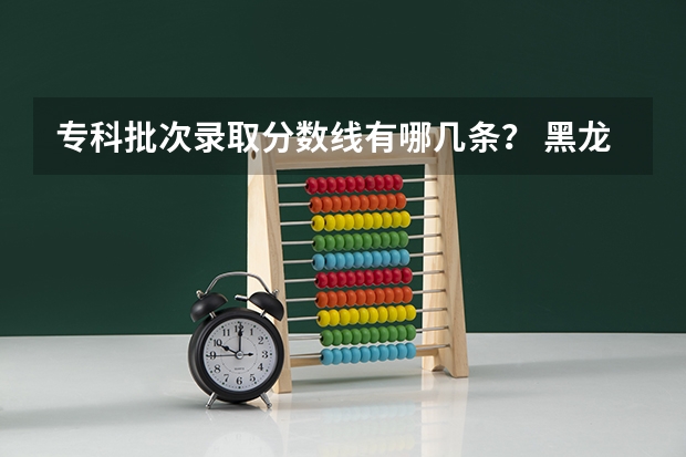 专科批次录取分数线有哪几条？ 黑龙江高考分数线